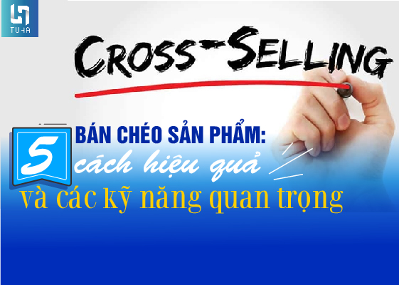 Bán chéo sản phẩm: 5 cách hiệu quả và các kỹ năng quan trọng