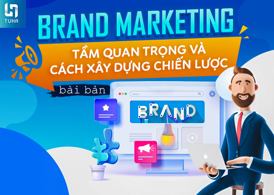 Brand Marketing: Tầm quan trọng và cách xây dựng chiến lược bài bản