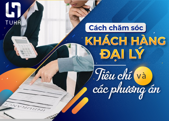 Cách chăm sóc khách hàng đại lý: Tiêu chí và các phương án