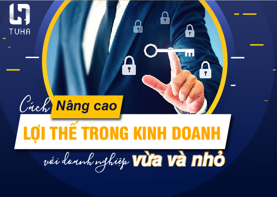 Cách nâng cao lợi thế trong kinh doanh với doanh nghiệp vừa và nhỏ