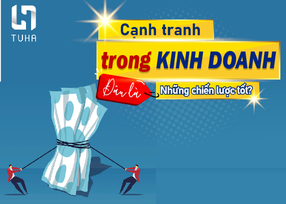 Cạnh tranh trong kinh doanh: Đâu là những chiến lược tốt?
