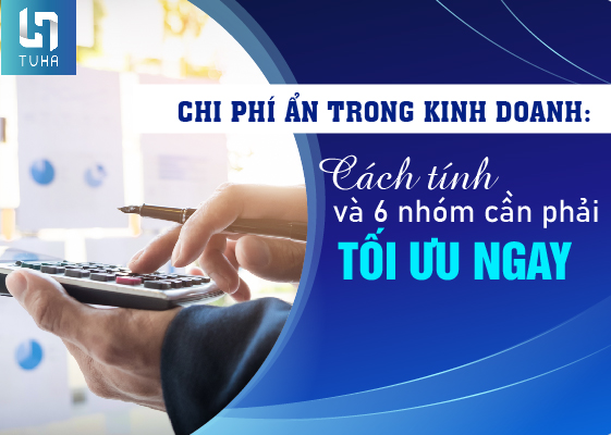 Chi phí ẩn trong kinh doanh: Cách tính và 6 nhóm cần phải tối ưu ngay