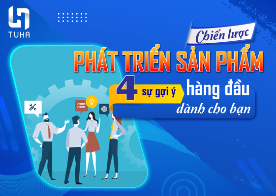 Chiến lược phát triển sản phẩm: 4 sự gợi ý hàng đầu dành cho bạn