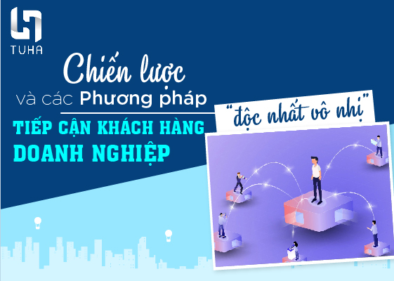 Chiến lược và các phương pháp tiếp cận khách hàng doanh nghiệp “độc nhất vô nhị”