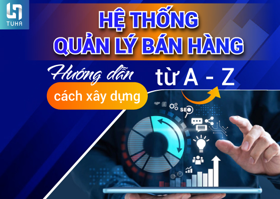 Hệ thống quản lý bán hàng: Hướng dẫn cách xây dựng từ A-Z