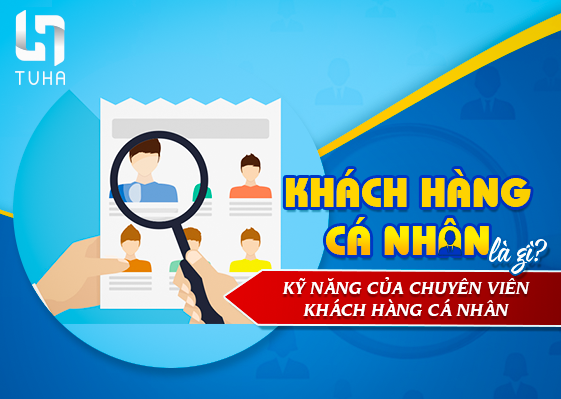 Khách hàng cá nhân là gì? Kỹ năng của chuyên viên khách hàng cá nhân