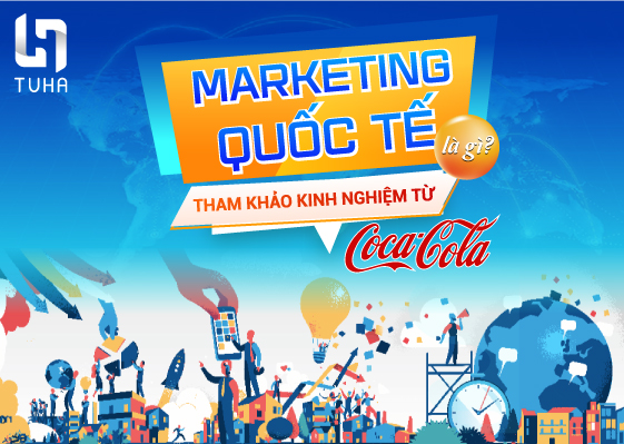 Marketing quốc tế là gì? Tham khảo kinh nghiệm từ Coca-Cola