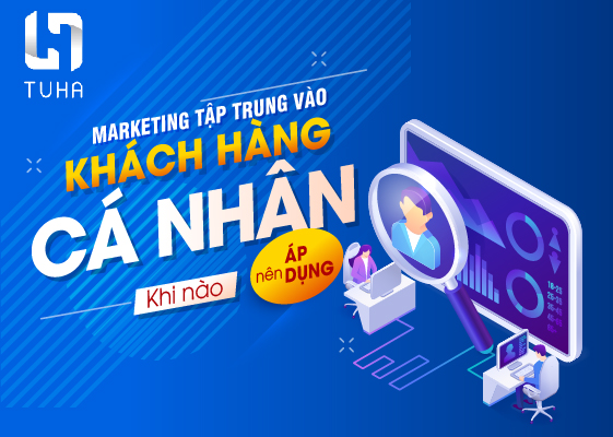 Marketing tập trung vào khách hàng cá nhân: Khi nào nên áp dụng?