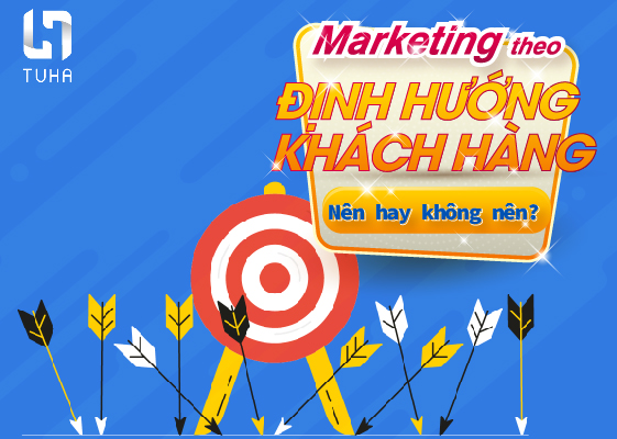 Marketing theo định hướng khách hàng: Nên hay không nên?