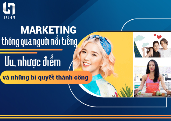 Marketing thông qua người nổi tiếng: Ưu, nhược điểm và những bí quyết thành công