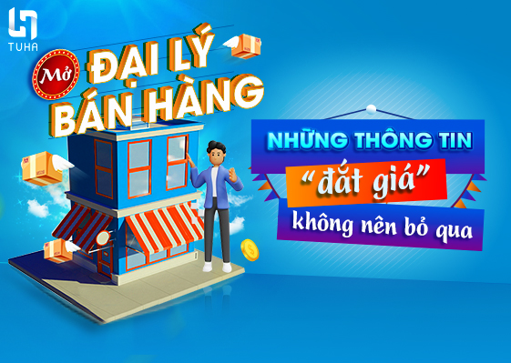 Mở đại lý bán hàng: Những thông tin “đắt giá” không nên bỏ qua