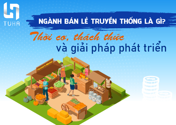 Ngành bán lẻ truyền thống là gì? Thời cơ, thách thức và giải pháp phát triển