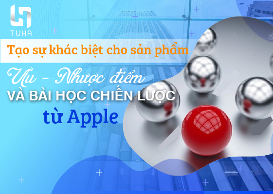 Tạo sự khác biệt cho sản phẩm: Ưu – Nhược điểm và bài học chiến lược từ Apple