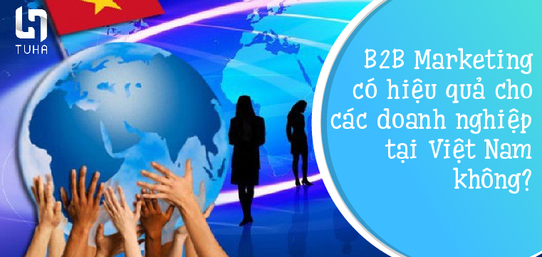 B2B Marketing có hiệu quả cho các doanh nghiệp tại Việt Nam không?