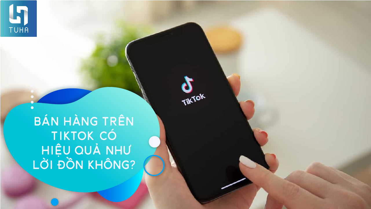 bán hàng trên Tik Tok có hiệu quả như lời đồn không