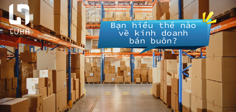 Bạn hiểu thế nào về kinh doanh bán buôn?