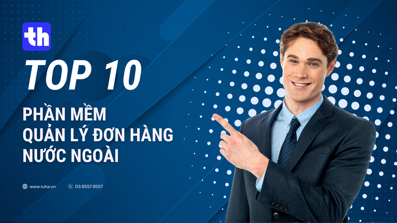 Top 10 phần mềm quản lý đơn hàng tốt nhất khi bán hàng ra nước ngoài - kinh doanh online quốc tế không thể bỏ qua