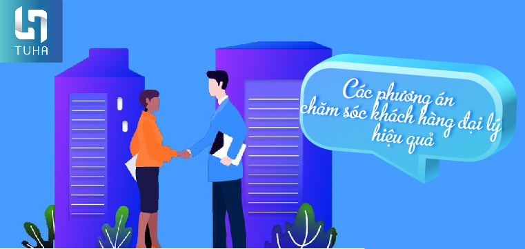 Các phương án chăm sóc khách hàng đại lý hiệu quả