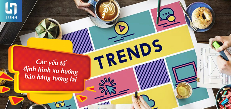 Các yếu tố định hình xu hướng bán hàng tương lai