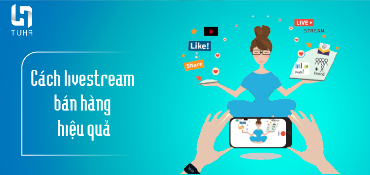 Cách livestream bán hàng hiệu quả