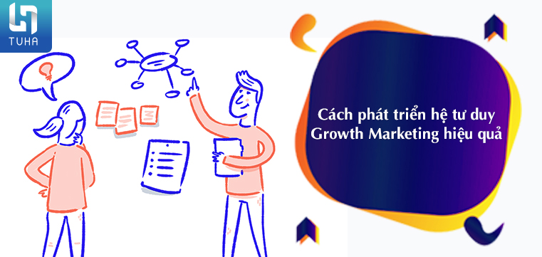Cách phát triển hệ tư duy Growth Marketing hiệu quả