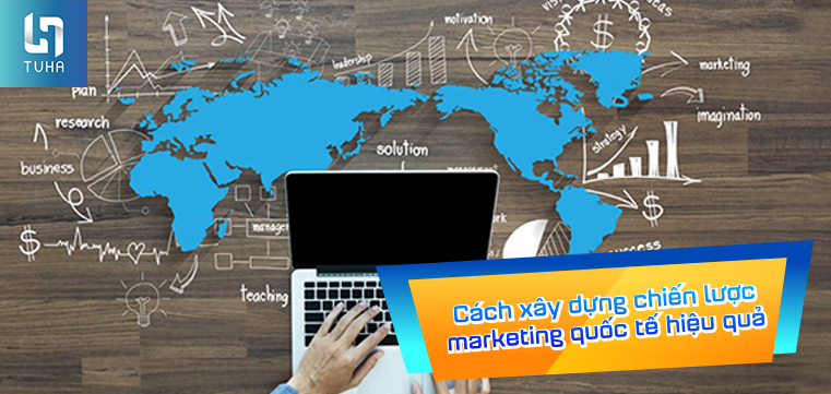Cách xây dựng chiến lược marketing quốc tế hiệu quả