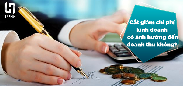 Cắt giảm chi phí kinh doanh có ảnh hưởng đến doanh thu không?
