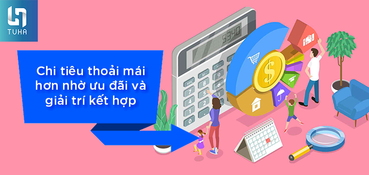 Chi tiêu thoải mái hơn nhờ ưu đãi và giải trí kết hợp