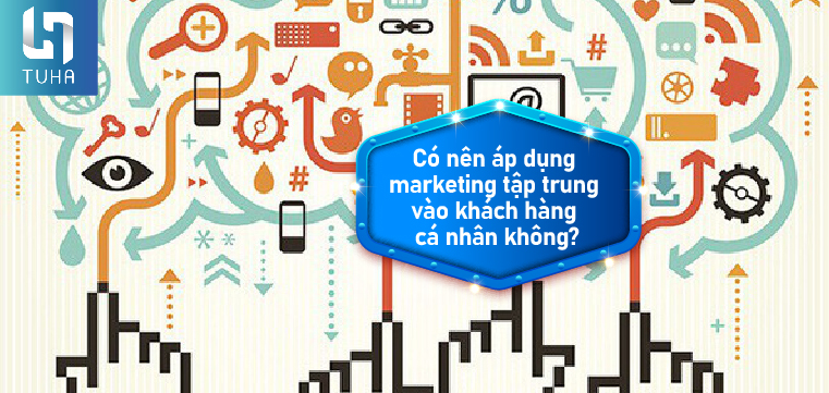 Có nên áp dụng marketing tập trung vào khách hàng cá nhân không?