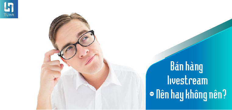 Có nên bán hàng qua livestream không?