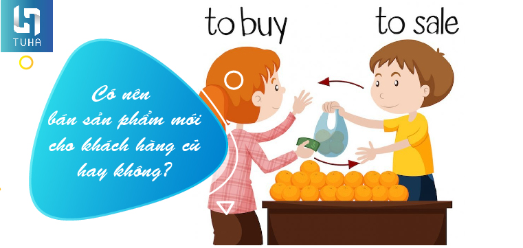 Có nên bán sản phẩm mới cho khách hàng cũ hay không?