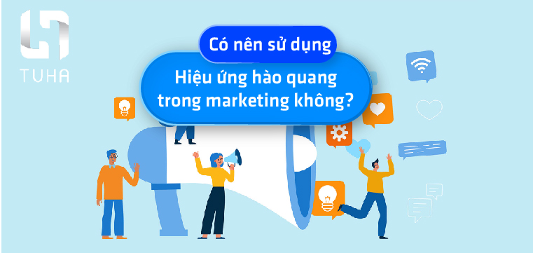 Có nên sử dụng hiệu ứng hào quang trong marketing không?