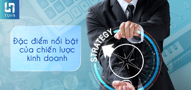 Đặc điểm nổi bật của chiến lược kinh doanh