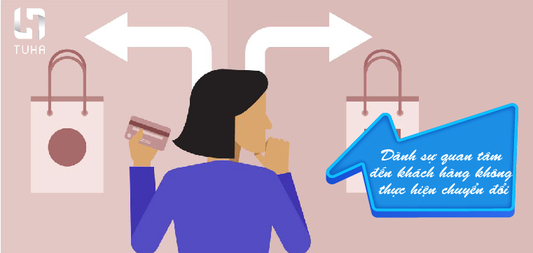 Dành sự quan tâm đến khách hàng không thực hiện chuyển đổi
