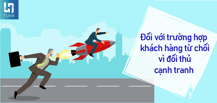 Đối với trường hợp khách hàng từ chối vì đối thủ cạnh tranh