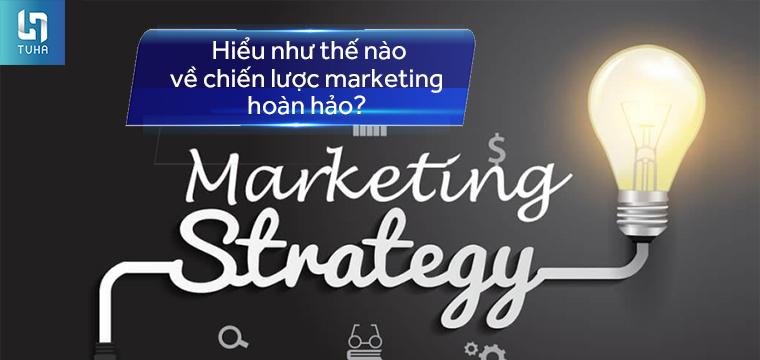 Hiểu như thế nào về chiến lược marketing hoàn hảo?