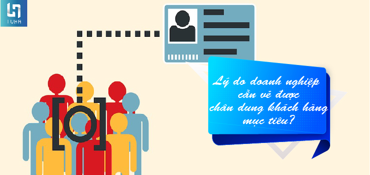 Lý do doanh nghiệp cần vẽ được chân dung khách hàng mục tiêu