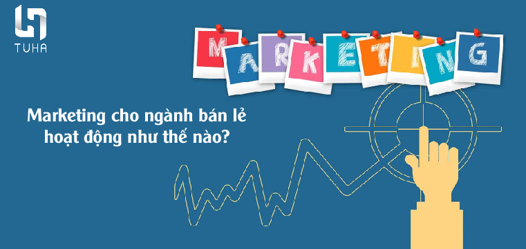 Marketing cho ngành bán lẻ hoạt động như thế nào?
