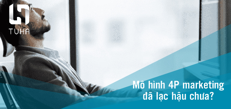 Mô hình 4P marketing đã lạc hậu chưa?