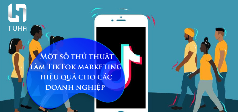 Một số thủ thuật làm TikTok marketing hiệu quả cho các doanh nghiệp
