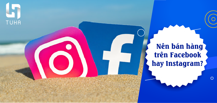 Nên bán hàng trên Facebook hay Instagram?