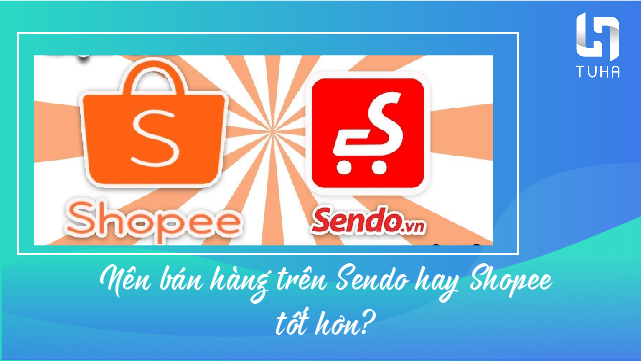 Nên bán hàng trên Sendo hay Shopee?