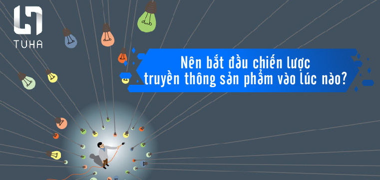 Nên bắt đầu chiến lược truyền thông sản phẩm vào lúc nào?