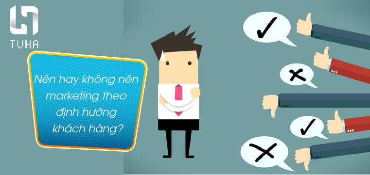 Nên hay không nên marketing theo định hướng khách hàng?