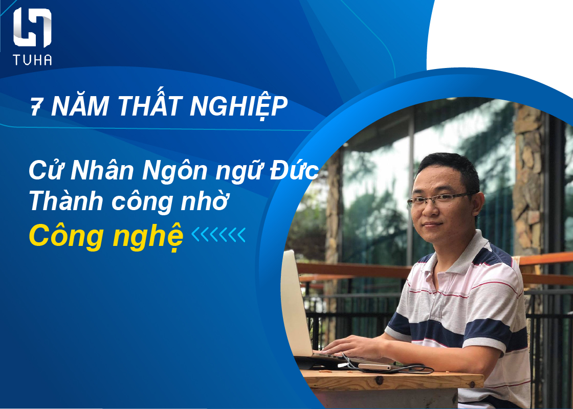 7 năm thất nghiệp - cử nhân ngôn ngữ đức thành công nhờ thời đại công nghệ 4.0
