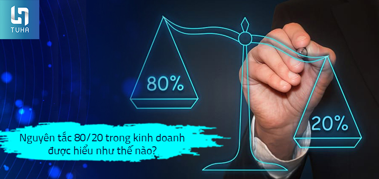 Nguyên tắc 80/20 trong kinh doanh được hiểu như thế nào?