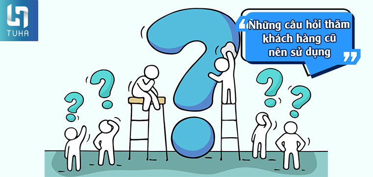 Những câu hỏi thăm khách hàng cũ nên sử dụng