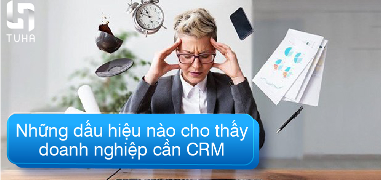 Những dấu hiệu nào cho thấy doanh nghiệp cần CRM