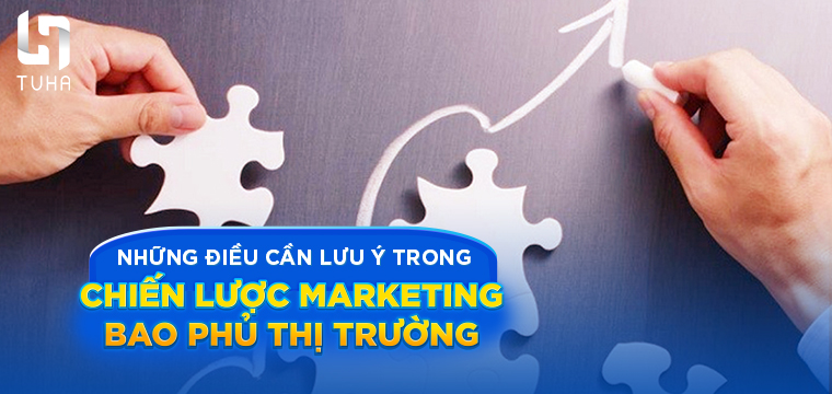 Những điều cần lưu ý trong chiến lược marketing bao phủ thị trường