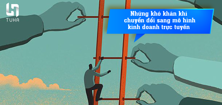 Những khó khăn khi chuyển đổi sang mô hình kinh doanh trực tuyến